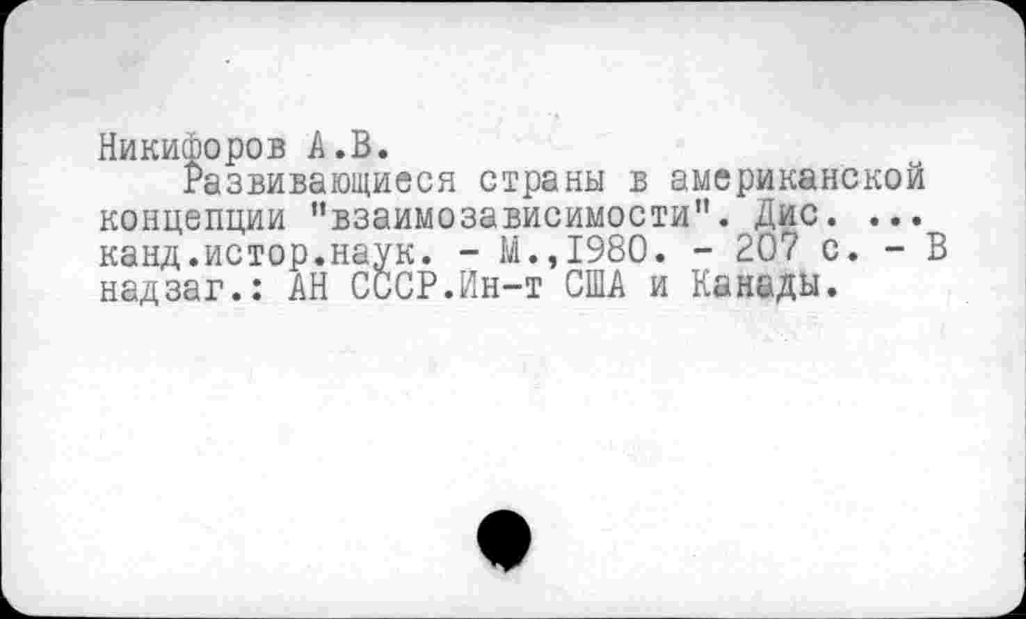 ﻿Никифоров А.В.
Развивающиеся страны в американской концепции ’’взаимозависимости". Дис. ... канд.истор.наук. - М.,1980. - 207 с. - В надзаг.: АН СССР.Ин-т США и Канады.